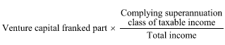 Start formula Venture capital franked part times start fraction Complying superannuation class of taxable income over Total income end fraction end formula