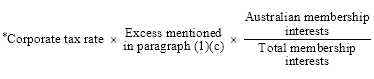 Start formula *Corporate tax rate times Excess mentioned in paragraph (1)(c) times start fraction Australian membership interests over Total membership interests end fraction end formula