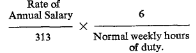 start formula start fraction Rate of Annual Salary over 313 end fraction times start fraction 6 over Normal weekly hours of duty end fraction end formula
