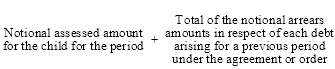 Start formula Notional assessed amount for the child for the period plus Total of the notional arrears amounts in respect of each debt arising for a previous period under the agreement or order end formula