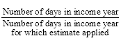 Start formula start fraction Number of days in income year over Number of days in income year for which estimate applied end fraction end formula