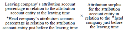 Start formula start fraction Leaving company's attribution account percentage in relation to the attribution account entity at the leave time over *Head company's attribution account percentage in relation to the attribution account entity just before the leaving time end fraction times Attribution surplus for the attribution account entity in relation to the *head company just before the leaving time end formula