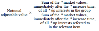 Start formula Notional adjustable value times start fraction Sum of the *market values, immediately after the *increase time, of all *up interests in the group over Sum of the *market values, immediately after the *increase time, of all *up interests referred to in the relevant item end fraction end formula