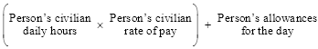 Start formula open bracket Person's civilian daily hours times Person's civilian rate of pay close bracket plus Person's allowances for the day end formula