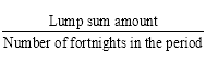Start formula start fraction Lump sum amount over Number of fortnights in the period end fraction end formula