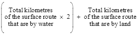 start formula open brackets Total kilometres of the surface route that are by water times 2 close brackets plus Total kilometres of the surface route that are by land end formula