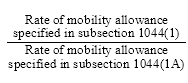 Start formula start fraction Rate of mobility allowance specified in subsection 1044(1) over Rate of mobility allowance specified in subsection 1044(1A) end fraction end formula