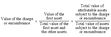 Start formula Value of the charge or encumbrance times start fraction Value of the first asset over Total value of the first asset and the other assets end fraction times start fraction Total value of attributable assets subject to the charge or encumbrance over Total value of assets subject to the charge or encumbrance end fraction end formula