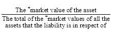 Start formula start fraction The *market value of the asset over The total of the *market values of all the assets that the liability is in respect of end fraction end formula
