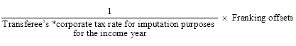 Start formula start fraction 1 over Transferee's *corporate tax rate for imputation purposes for the income year end fraction times Franking offsets end formula