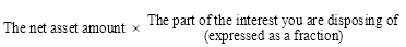 Start formula The net asset amount times The part of the interest you are disposing of (expressed as a fraction) end formula
