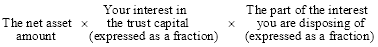Start formula The net asset amount times Your interest in the trust capital (expressed as a fraction) times The part of the interest you are disposing of (expressed as a fraction) end formula