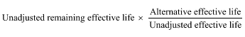 Start formula Unadjusted remaining effective life times start fraction Alternative effective life over Unadjusted effective life end fraction end formula
