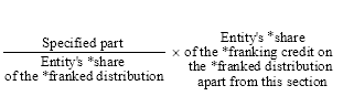 Start formula start fraction Specified part over Entity's *share of the *franked distribution end fraction times Entity's *share of the *franking credit on the *franked distribution apart from this section end formula