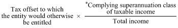 Start formula Tax offset to which the entity would otherwise be entitled times start fraction *Complying superannuation class of taxable income over Total income end fraction end formula