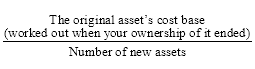Start formula start fraction The original asset's cost base (worked out when your ownership of it ended) over Number of new assets end fraction end formula