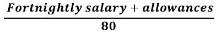 Start formula start fraction Fortnightly salary plus allowances over 80 end fraction end formula