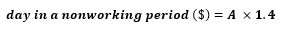 start formula day in a nonworking period ($) equals A times 1.4 end formula.