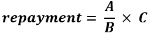 Start formula repayment equals start fraction A over B end fraction times C end formula