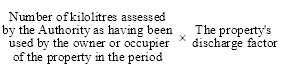 start formula Number of kilolitres assessed by the Authority as having been used by the owner or occupier of the property in the period times The property's discharge factor end formula
