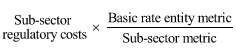 Start formula Sub-sector regulatory costs times start fraction Basic rate entity metric over Sub-sector metric end fraction end formula