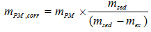 Start formula m subscript PM,corr equals m subscript PM times start fraction m subscript sed over open bracket m subscript sed minus m subscript ex close bracket end fraction end formula
