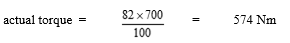 start formula actual torque equals start fraction 82 times 700 over 100 end fraction equals 574 Nm end formula