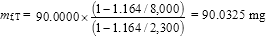 Equation 25
Start formula m subscript f,T equals 90.0000 times start fraction open bracket start subfraction 1 minus 1.164 over 8,000 end sub fraction close bracket over open bracket start sub fraction 1 minus 1.164 over 2,300 end sub fraction close bracket end fraction  equals 90.0325 mg end formula