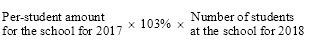 Start formula Per-student amount for the school for 2017 times 103% times Number of students at the school for 2018 end formula