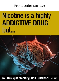 Front outer surface image shows an illustration of a stylised brain with 12 hooks with lines attached fixed in the brain and pulling tight in different directions

Text says Nicotine is a highly ADDICTIVE DRUG but…
You CAN Quit smoking. Call Quitline 13 7848
