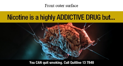 Front outer surface image shows an illustration of a stylised brain with 12 hooks with lines attached fixed in the brain and pulling tight in different directions

Text says Nicotine is a highly ADDICTIVE DRUG but…
You CAN Quit smoking. Call Quitline 13 7848
