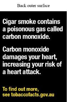 Back outer surface text reads Cigar smoke contains a poisonous gas called carbon monoxide. Carbon monoxide damages your heart, increasing your risk of a heart attack. To find out more, see tobaccofacts.gov.au