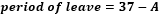 start formula period of leave equals 37 minus A end formula